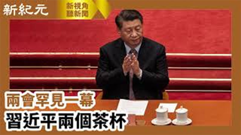 >【新視角聽新聞 #648】兩會罕見一幕 習近平兩個茶杯
