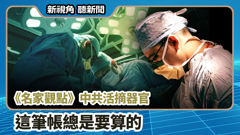 【新視角聽新聞 #655】《名家觀點》中共活摘器官 這筆帳總是要算的