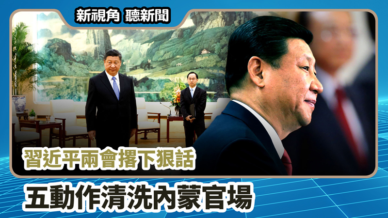 >【新視角聽新聞 #656】習近平兩會撂下狠話 五動作清洗內蒙官場