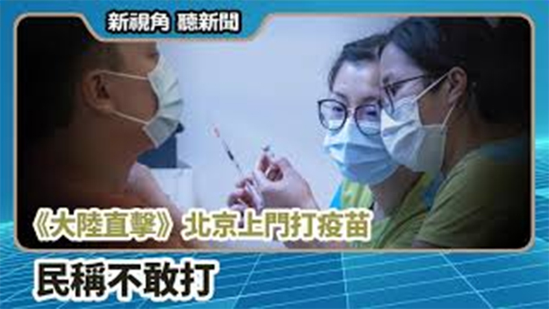 【新視角聽新聞 #664】《大陸直擊》 北京上門打疫苗  民稱不敢打