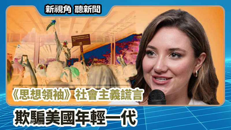 【新視角聽新聞 #672】《思想領袖》社會主義謊言欺騙美國年輕一代