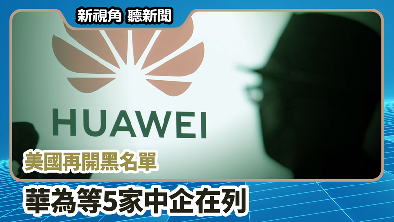 【新視角聽新聞 #674】美國再開黑名單 華為等5家中企在列 