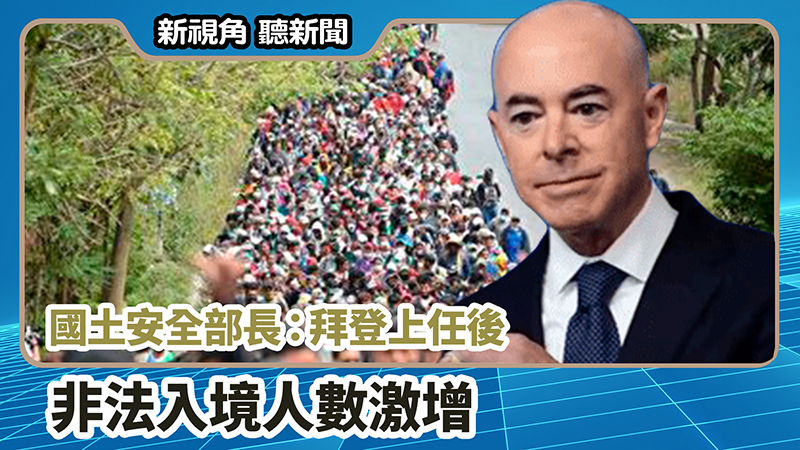 >【新視角聽新聞 #681】國土安全部長：拜登上任後非法入境人數激增