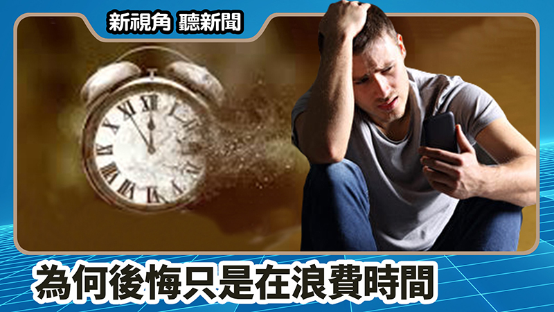 >【新視角聽新聞 #682】為何後悔只是在浪費時間