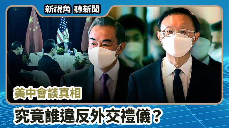 【新視角聽新聞 #691】美中會談真相 究竟誰違反外交禮儀？