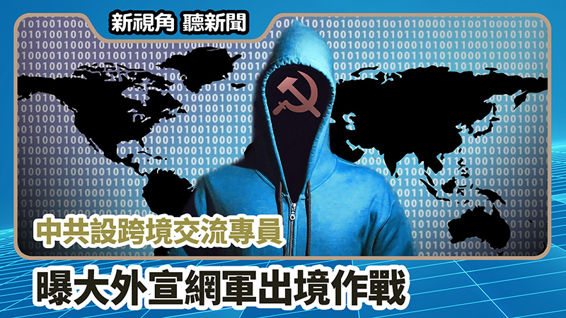 >【新視角聽新聞 #700】中共設跨境交流專員  曝大外宣網軍出境作戰 