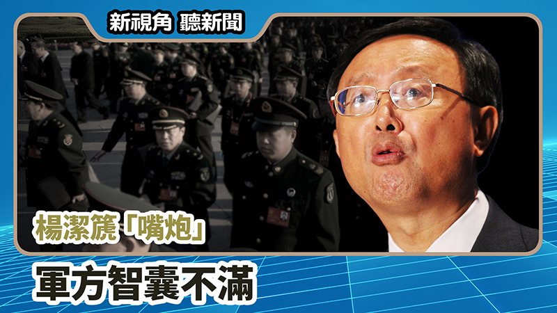 >【新視角聽新聞 #701】楊潔篪「嘴炮」 軍方智囊不滿