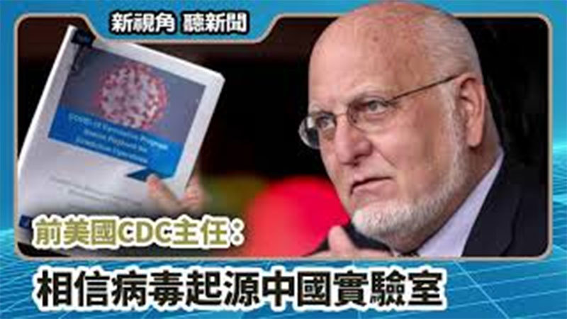【新視角聽新聞 #710】前美國CDC主任：相信病毒起源中國實驗室