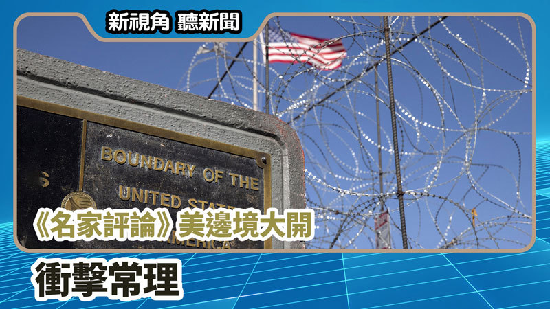 【新視角聽新聞 #714】《名家評論》美邊境大開衝擊常理
