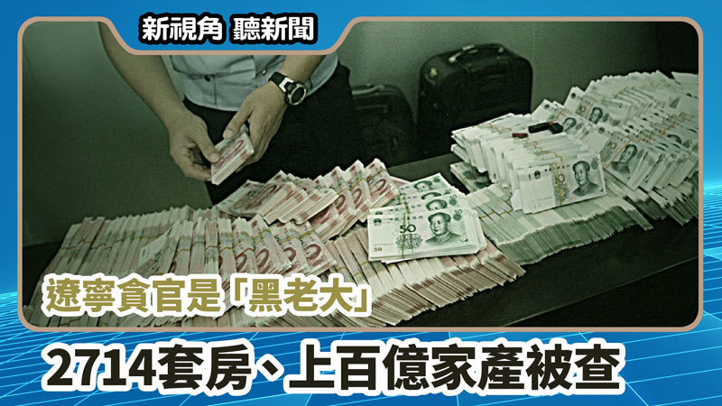 >【新視角聽新聞 #719】遼寧貪官是「黑老大」2714套房、上百億家產被查
