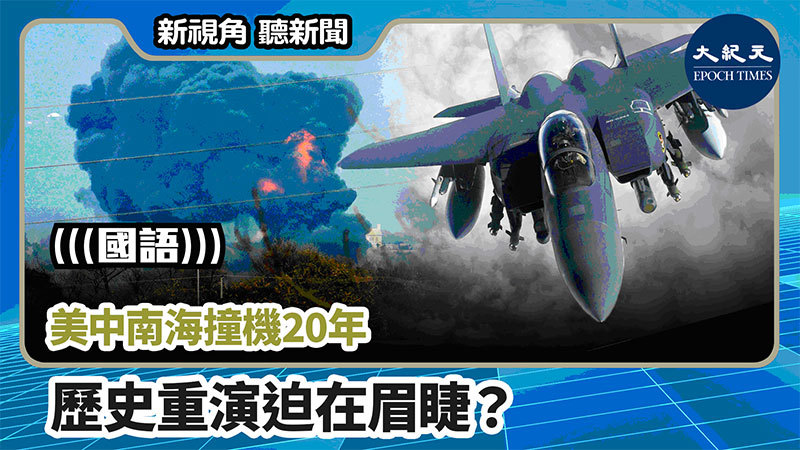 【新視角聽新聞 #734】美中南海撞機20年 歷史重演迫在眉睫？