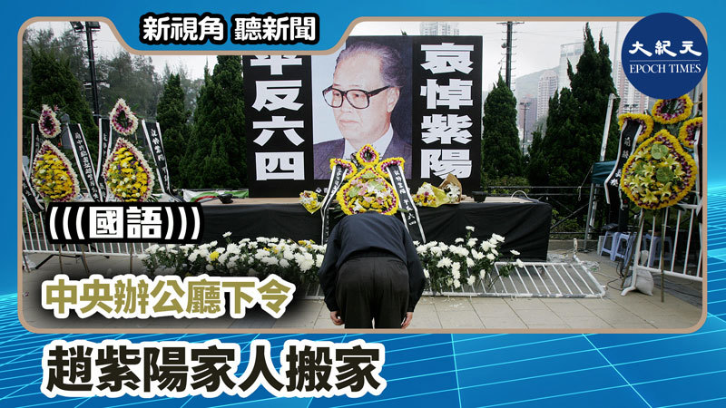【新視角聽新聞 #740】中央辦公廳下令 趙紫陽家人搬家