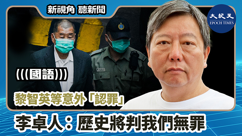 【新視角聽新聞 #751】黎智英等意外「認罪」李卓人：歷史將判我們無罪