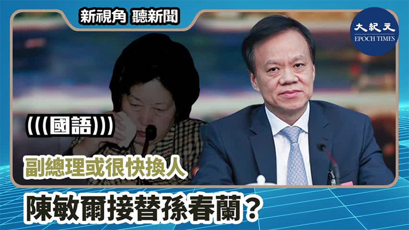 【新視角聽新聞 #760】副總理或很快換人  陳敏爾接替孫春蘭？