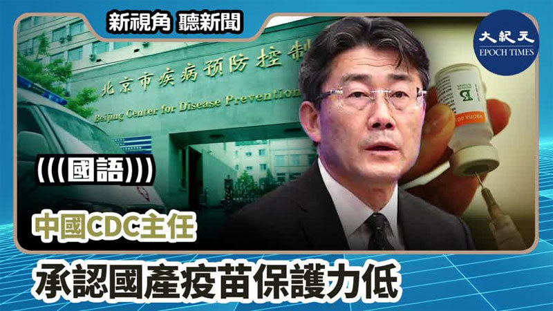【新視角聽新聞 #765】中國CDC主任承認國產疫苗保護力低
