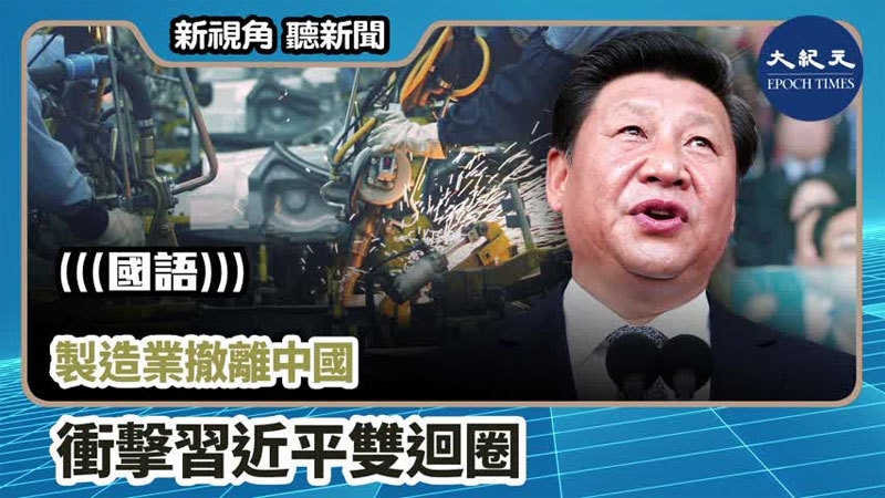 【新視角聽新聞 #769】製造業撤離中國 衝擊習近平雙迴圈