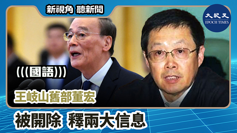 【新視角聽新聞 #776】王岐山舊部董宏被開除 釋兩大信息