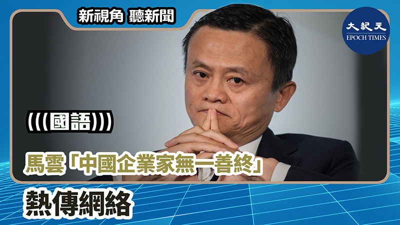 【新視角聽新聞 #781】馬雲「中國企業家無一善終」 熱傳網絡