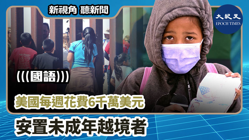 >【新視角聽新聞 #793】美國每週花費6千萬美元 安置未成年越境者