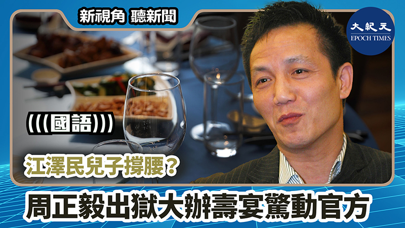 >【新視角聽新聞 #810】江澤民兒子撐腰？ 周正毅出獄大辦壽宴驚動官方