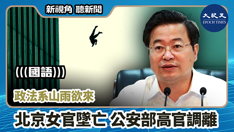 >【新視角聽新聞 #812】政法系山雨欲來 北京女官墜亡 公安部高官調離