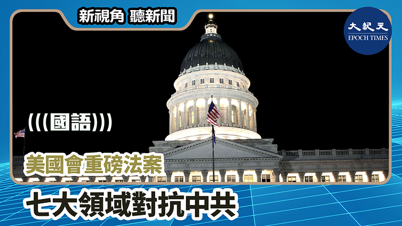 >【新視角聽新聞 #814】美國會重磅法案 七大領域對抗中共