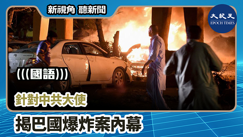 >【新視角聽新聞 #815】針對中共大使  揭巴國爆炸案內幕