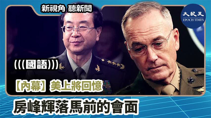 >【新視角聽新聞 #819】【內幕】 美上將回憶 房峰輝落馬前的會面
