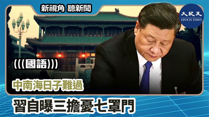 【新視角聽新聞 #822】中南海日子難過  習自曝三擔憂七罩門