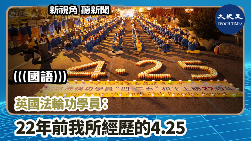 >【新視角聽新聞 #825】英國法輪功學員：22年前我所經歷的4.25