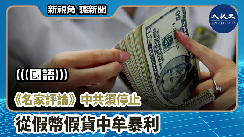 【新視角聽新聞 #831】《名家評論》中共須停止從假幣假貨中牟暴利