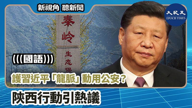 【新視角聽新聞 #839】護習近平「龍脈」動用公安？ 陝西行動引熱議