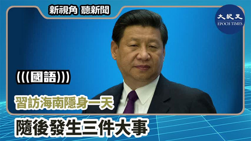 【新視角聽新聞 #855】習訪海南隱身一天 隨後發生三件大事