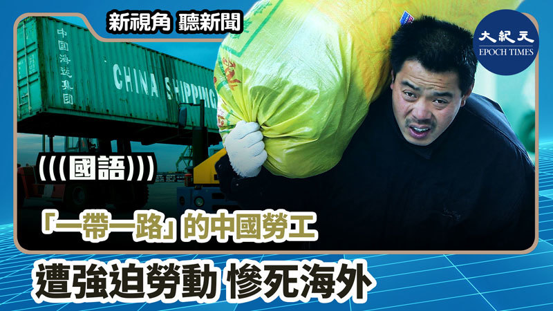 >【新視角聽新聞 #864】「一帶一路」的中國勞工遭強迫勞動 慘死海外