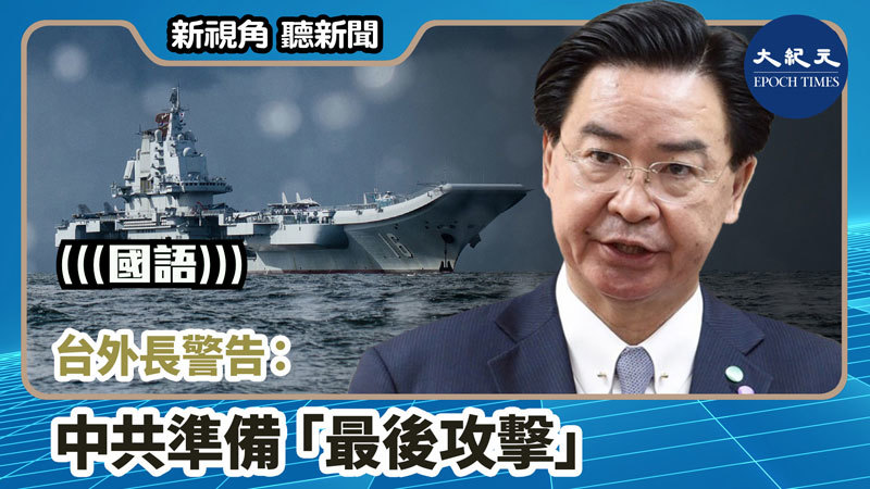 【新視角聽新聞 #889】台外長警告：中共準備「最後攻擊」