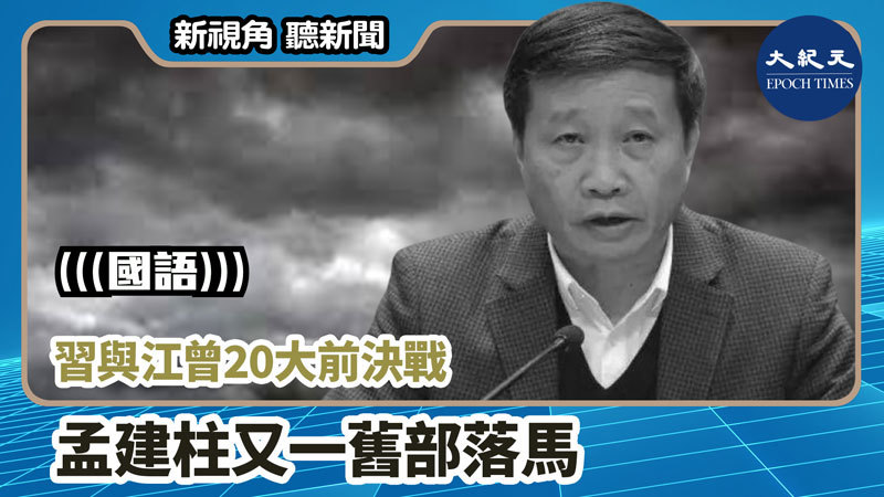 【新視角聽新聞 #892】習與江曾20大前決戰 孟建柱又一舊部落馬