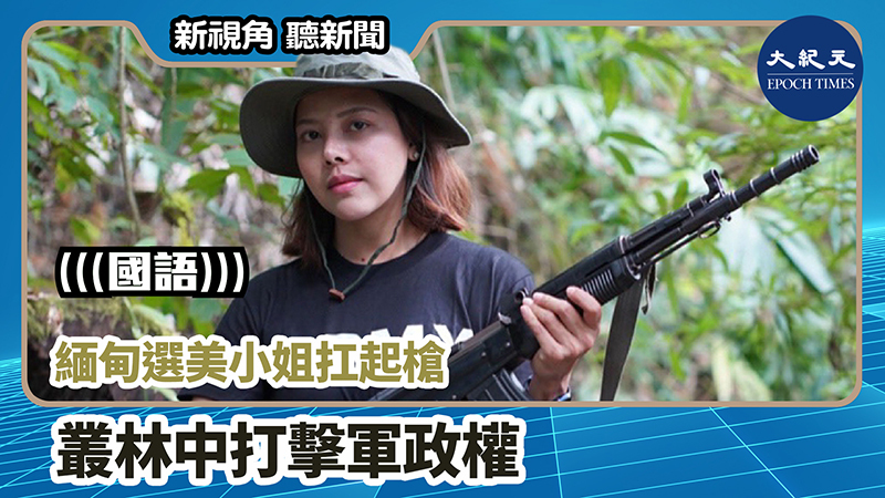 >【新視角聽新聞 #906】緬甸選美小姐扛起槍 叢林中打擊軍政權