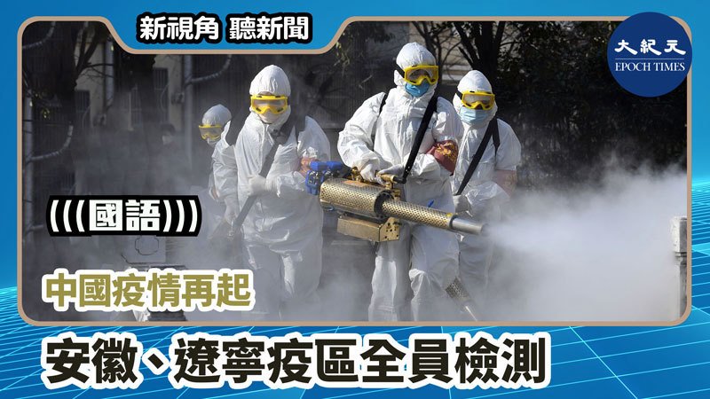 【新視角聽新聞 #917】中國疫情再起 安徽、遼寧疫區全員檢測