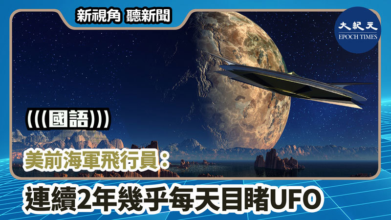 【新視角聽新聞 #918】美前海軍飛行員：連續2年幾乎每天目睹UFO