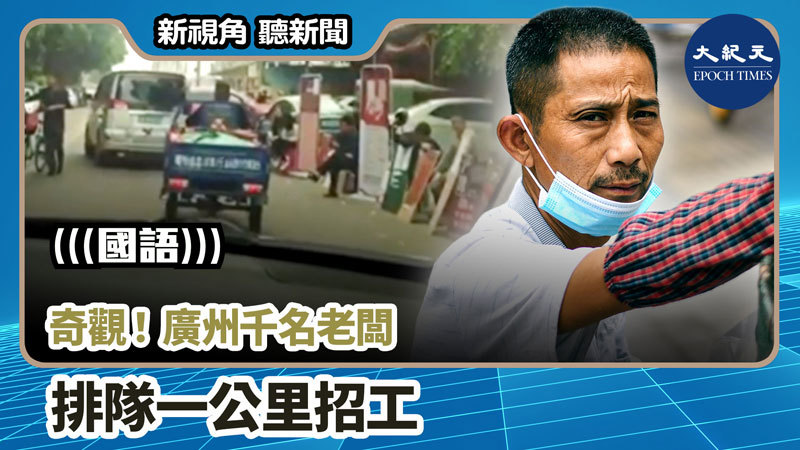 【新視角聽新聞 #927】奇觀！廣州千名老闆排隊一公里招工