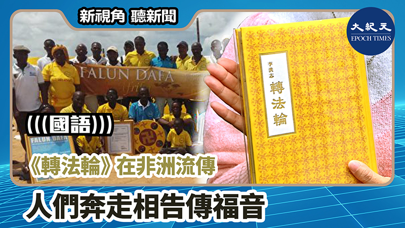 【新視角聽新聞 #938】《轉法輪》在非洲流傳  人們奔走相告傳福音