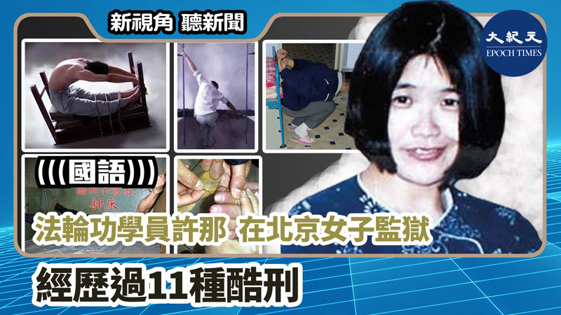 >【新視角聽新聞 #957】法輪功學員許那在北京女子監獄經歷過11種酷刑
