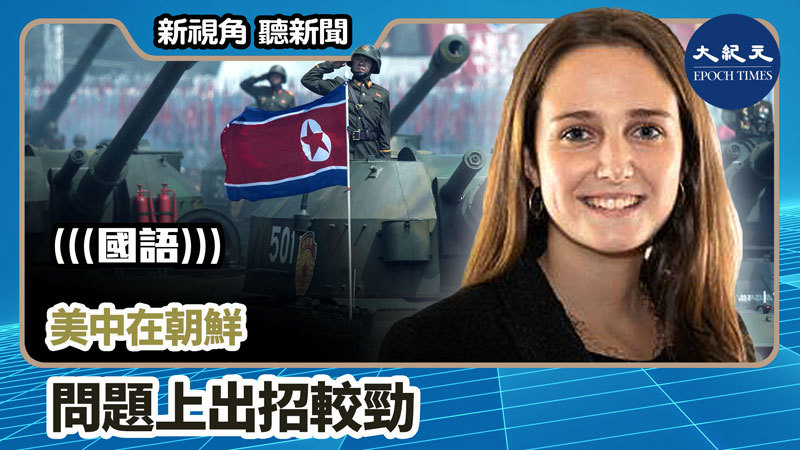 【新視角聽新聞 #970】美中在朝鮮問題上出招較勁