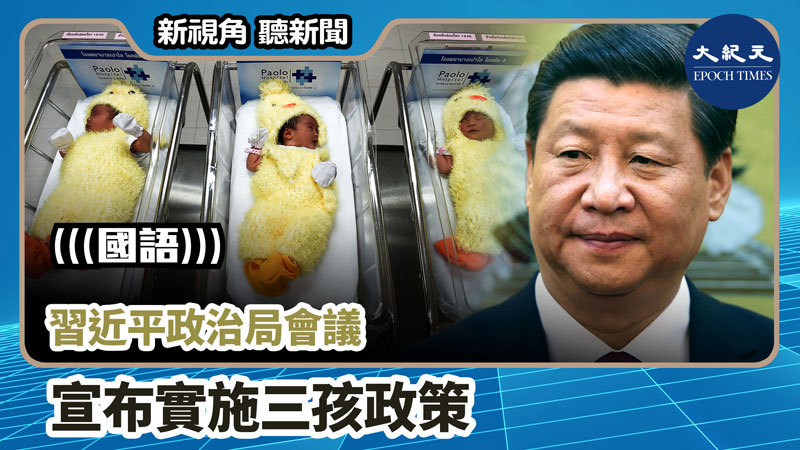 【新視角聽新聞 #971】習近平政治局會議 宣布實施三孩政策