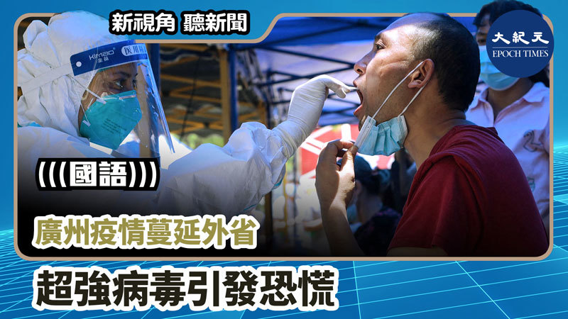 【新視角聽新聞 #974】廣州疫情蔓延外省 超強病毒引發恐慌