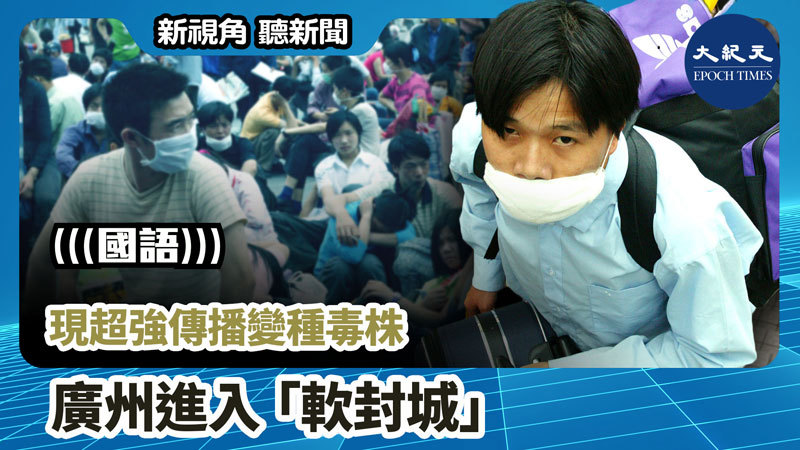 >【新視角聽新聞 #979】現超強傳播變種毒株 廣州進入「軟封城」