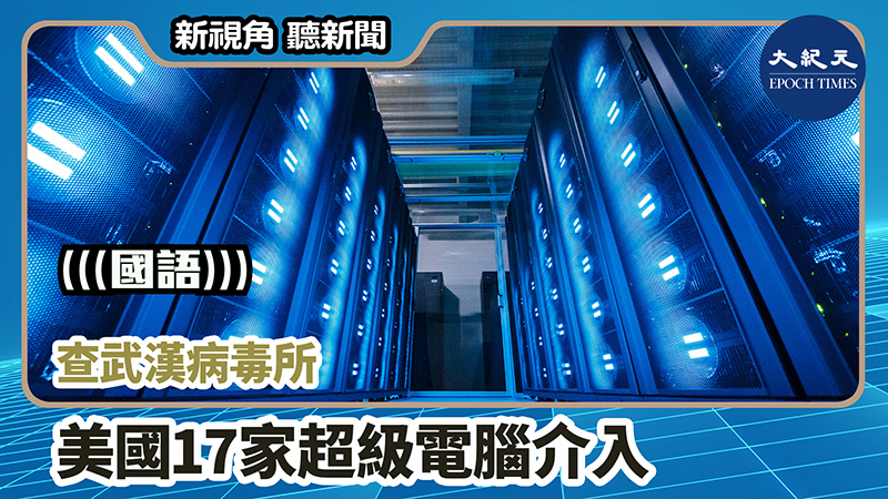 【新視角聽新聞 #984】查武漢病毒所 美國17家超級電腦介入