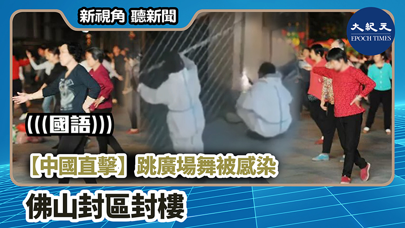 【新視角聽新聞 #985】【中國直擊】跳廣場舞被感染 佛山封區封樓