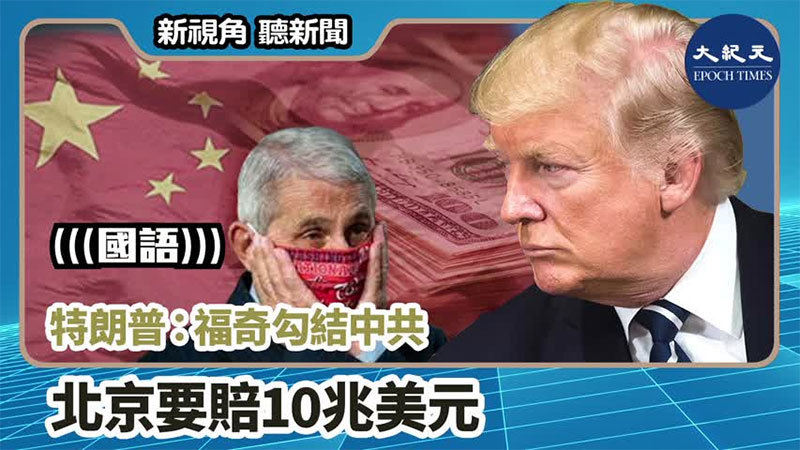 【新視角聽新聞 #997】特朗普：福奇勾結中共 北京要賠10兆美元