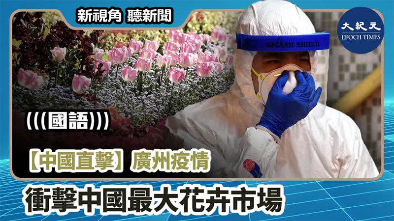 【新視角聽新聞 #996】【中國直擊】廣州疫情 衝擊中國最大花卉市場